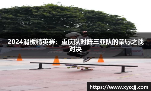2024滑板精英赛：重庆队对阵三亚队的荣辱之战对决