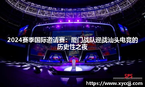 2024赛季国际邀请赛：厦门战队迎战汕头电竞的历史性之夜