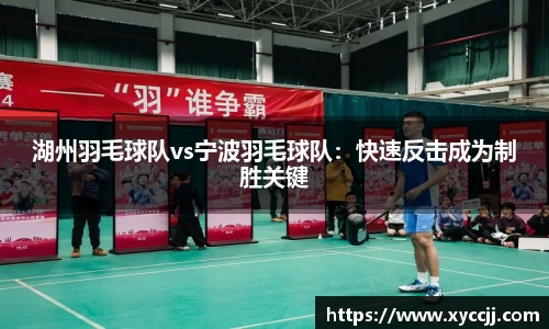 湖州羽毛球队vs宁波羽毛球队：快速反击成为制胜关键