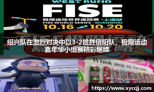 绍兴队在激烈对决中以3-2险胜信阳队，极限运动嘉年华小组赛精彩继续
