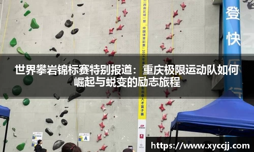 世界攀岩锦标赛特别报道：重庆极限运动队如何崛起与蜕变的励志旅程