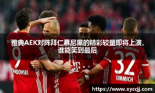 雅典AEK对阵拜仁慕尼黑的精彩较量即将上演，谁能笑到最后