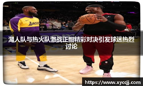 湖人队与热火队激战正酣精彩对决引发球迷热烈讨论