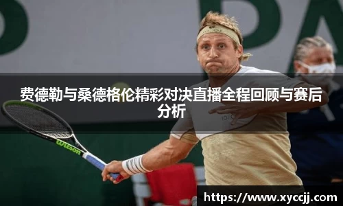 费德勒与桑德格伦精彩对决直播全程回顾与赛后分析